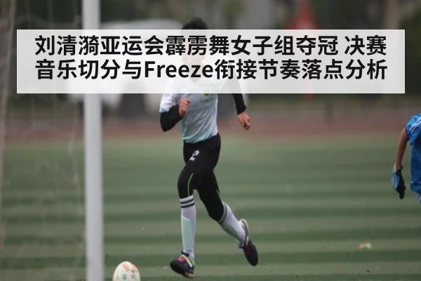 刘清漪亚运会霹雳舞女子组夺冠 决赛音乐切分与Freeze衔接节奏落点分析