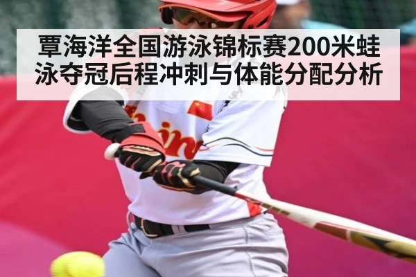 覃海洋全国游泳锦标赛200米蛙泳夺冠后程冲刺与体能分配分析
